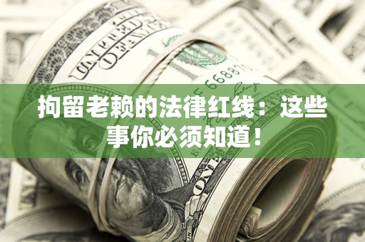 济南拘留老赖的法律红线：这些事你必须知道！