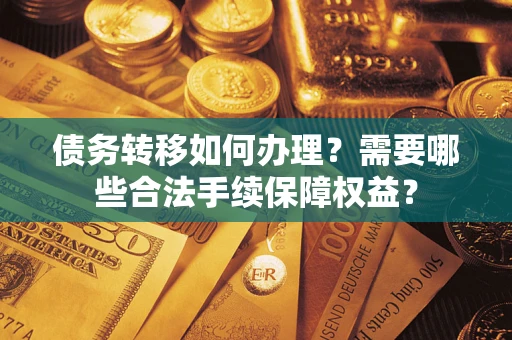 济南债务转移如何办理？需要哪些合法手续保障权益？