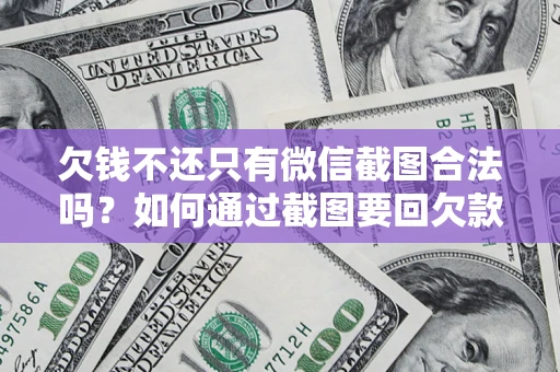 济南欠钱不还只有微信截图合法吗？如何通过截图要回欠款？