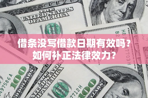 济南借条没写借款日期有效吗？如何补正法律效力？