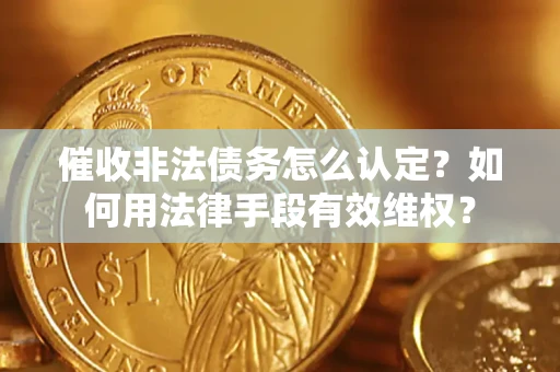 济南催收非法债务怎么认定？如何用法律手段有效维权？