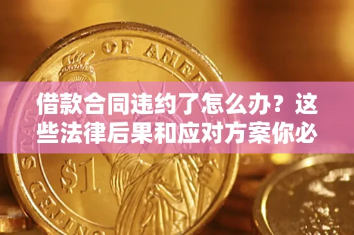 济南借款合同违约了怎么办？这些法律后果和应对方案你必须知道