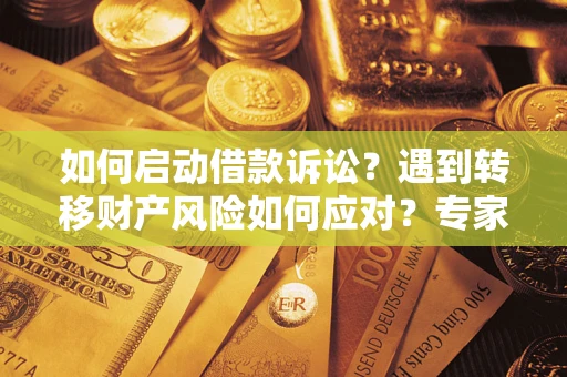济南如何启动借款诉讼？遇到转移财产风险如何应对？专家解局支招