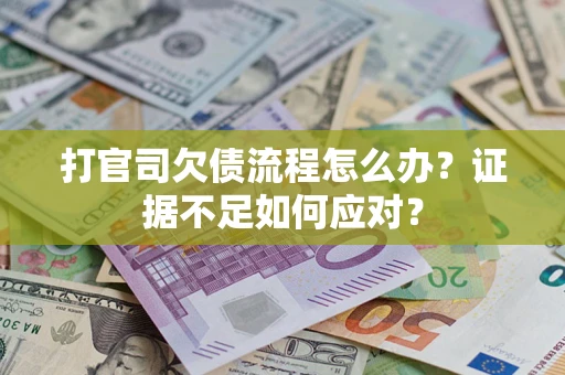 济南打官司欠债流程怎么办？证据不足如何应对？