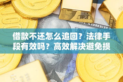 济南借款不还怎么追回？法律手段有效吗？高效解决避免损失