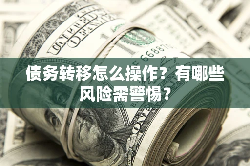 济南债务转移怎么操作？有哪些风险需警惕？