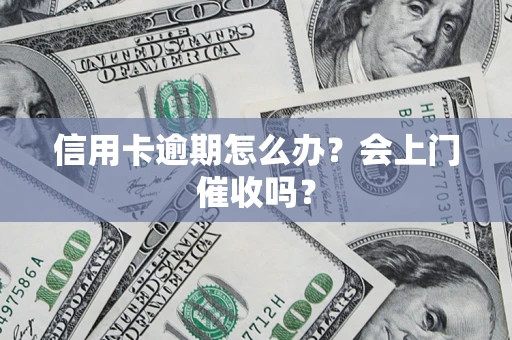 济南信用卡逾期怎么办？会上门催收吗？