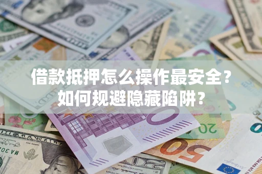 济南借款抵押怎么操作最安全？如何规避隐藏陷阱？