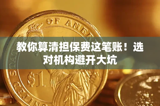济南教你算清担保费这笔账！选对机构避开大坑