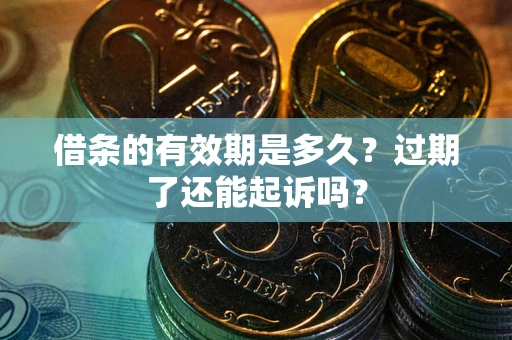 济南借条的有效期是多久？过期了还能起诉吗？