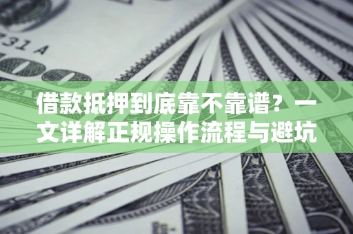 济南借款抵押到底靠不靠谱？一文详解正规操作流程与避坑指南