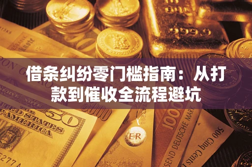 济南借条纠纷零门槛指南：从打款到催收全流程避坑