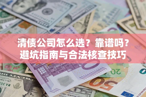 济南清债公司怎么选？靠谱吗？避坑指南与合法核查技巧