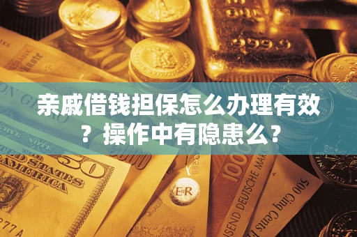 济南亲戚借钱担保怎么办理有效？操作中有隐患么？