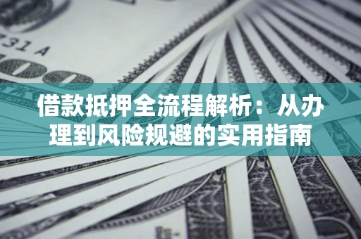 济南借款抵押全流程解析：从办理到风险规避的实用指南