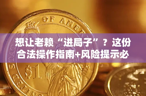 济南想让老赖“进局子”？这份合法操作指南+风险提示必须看！