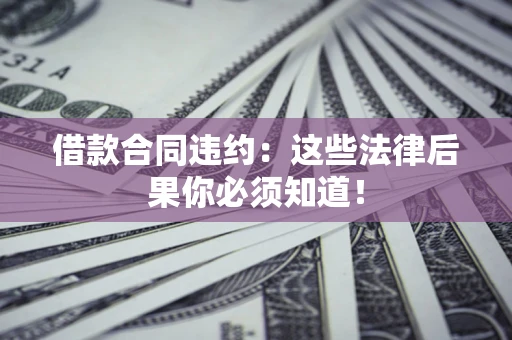 济南借款合同违约：这些法律后果你必须知道！