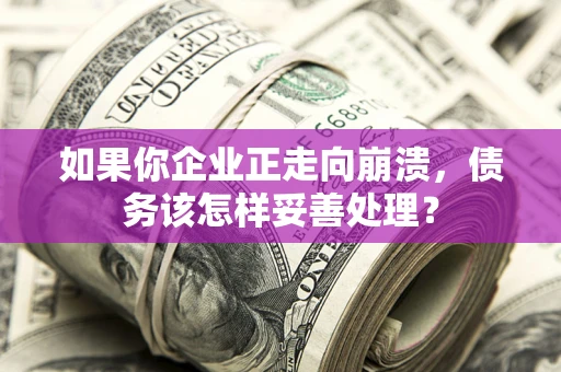 济南如果你企业正走向崩溃，债务该怎样妥善处理？