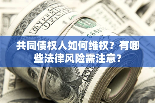 济南共同债权人如何维权？有哪些法律风险需注意？