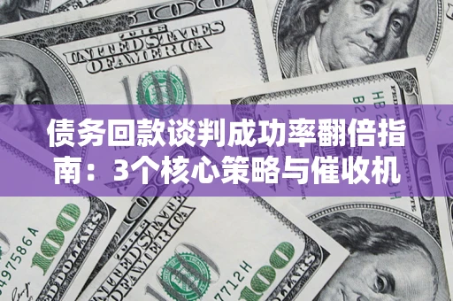 济南债务回款谈判成功率翻倍指南：3个核心策略与催收机构避坑法则