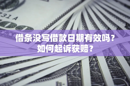 济南借条没写借款日期有效吗？如何起诉获赔？