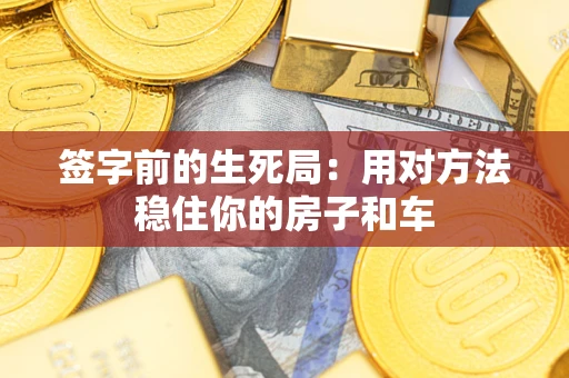 济南签字前的生死局：用对方法稳住你的房子和车