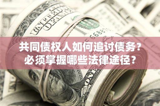 济南共同债权人如何追讨债务？必须掌握哪些法律途径？