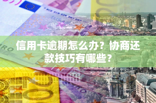 济南信用卡逾期怎么办？协商还款技巧有哪些？