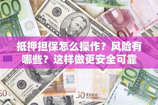 济南抵押担保怎么操作？风险有哪些？这样做更安全可靠