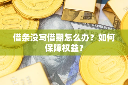 济南借条没写借期怎么办？如何保障权益？