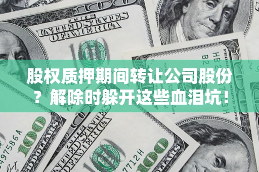 济南股权质押期间转让公司股份？解除时躲开这些血泪坑！