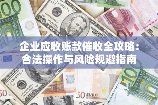 济南企业应收账款催收全攻略：合法操作与风险规避指南