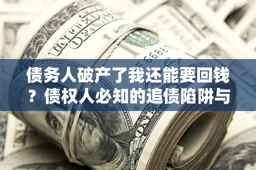 济南债务人破产了我还能要回钱？债权人必知的追债陷阱与破局之道