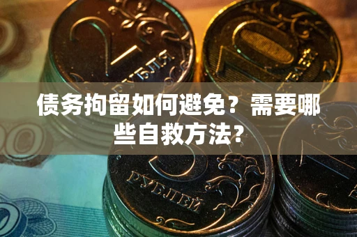 济南债务拘留如何避免？需要哪些自救方法？