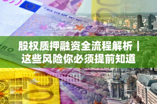 济南股权质押融资全流程解析｜这些风险你必须提前知道
