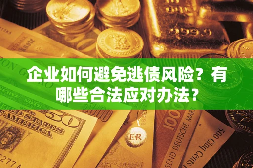 济南企业如何避免逃债风险？有哪些合法应对办法？