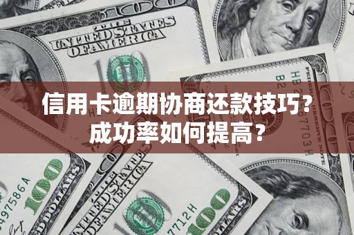 济南信用卡逾期协商还款技巧？成功率如何提高？