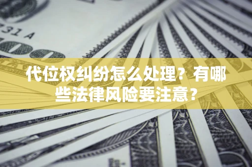 济南代位权纠纷怎么处理？有哪些法律风险要注意？