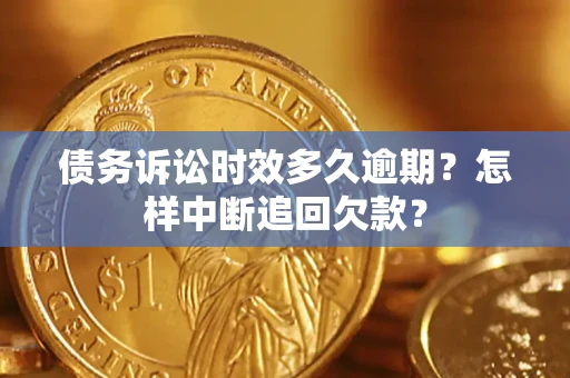 济南债务诉讼时效多久逾期？怎样中断追回欠款？