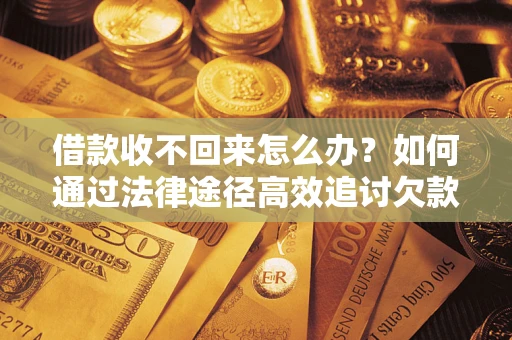 济南借款收不回来怎么办？如何通过法律途径高效追讨欠款？