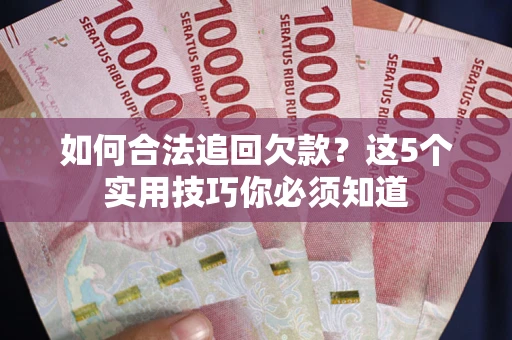济南如何合法追回欠款？这5个实用技巧你必须知道