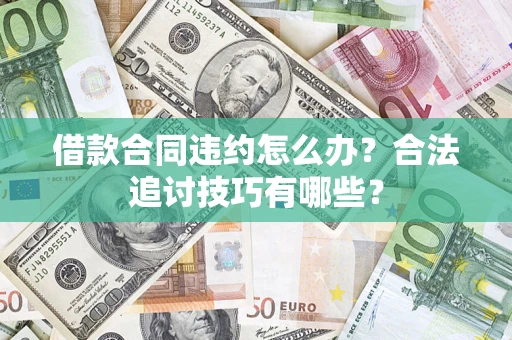 济南借款合同违约怎么办？合法追讨技巧有哪些？