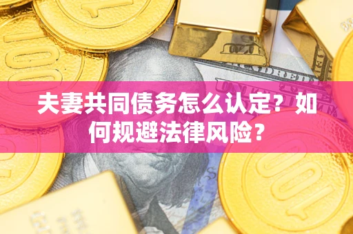 济南夫妻共同债务怎么认定？如何规避法律风险？