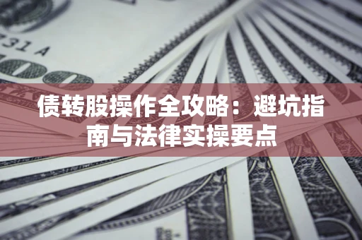 济南债转股操作全攻略：避坑指南与法律实操要点