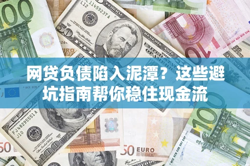 济南网贷负债陷入泥潭？这些避坑指南帮你稳住现金流