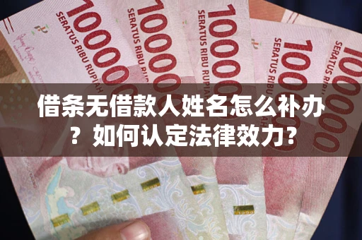 济南借条无借款人姓名怎么补办？如何认定法律效力？