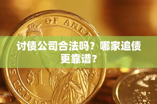 济南讨债公司合法吗？哪家追债更靠谱？