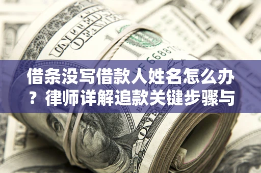 济南借条没写借款人姓名怎么办？律师详解追款关键步骤与证据链构建
