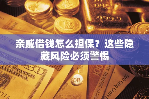 济南亲戚借钱怎么担保？这些隐藏风险必须警惕
