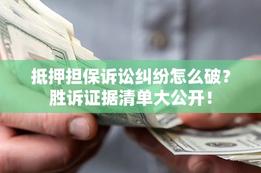 济南抵押担保诉讼纠纷怎么破？胜诉证据清单大公开！